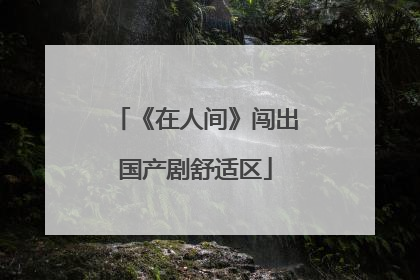 《在人间》闯出国产剧舒适区