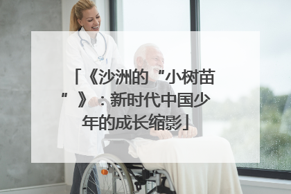 《沙洲的“小树苗”》：新时代中国少年的成长缩影