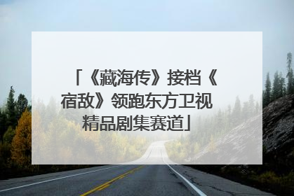 《藏海传》接档《宿敌》领跑东方卫视精品剧集赛道
