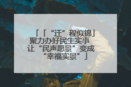 「“迁”程似锦」聚力办好民生实事 让“民声愿景”变成“幸福实景”