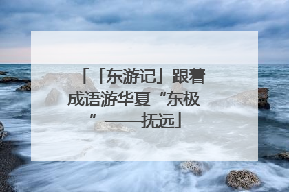「东游记」跟着成语游华夏“东极”——抚远