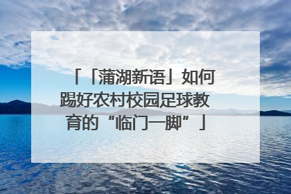 「蒲湖新语」如何踢好农村校园足球教育的“临门一脚”