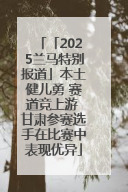 「2025兰马特别报道」本土健儿勇 赛道竞上游 甘肃参赛选手在比赛中表现优异