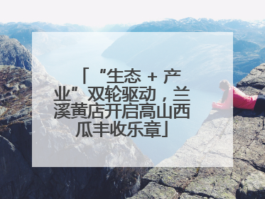 “生态 + 产业”双轮驱动，兰溪黄店开启高山西瓜丰收乐章