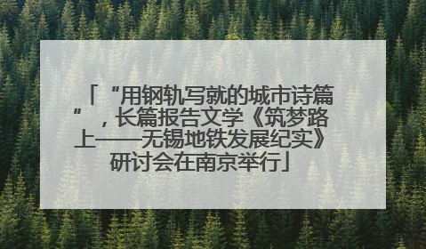 “用钢轨写就的城市诗篇”，长篇报告文学《筑梦路上——无锡地铁发展纪实》研讨会在南京举行
