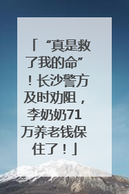 “真是救了我的命”！长沙警方及时劝阻，李奶奶71万养老钱保住了！