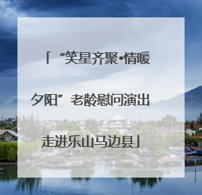 “笑星齐聚•情暖夕阳”老龄慰问演出走进乐山马边县