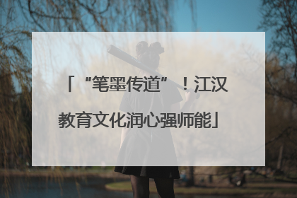 “笔墨传道”！江汉教育文化润心强师能