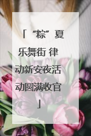 “粽”夏乐舞街 律动新安夜活动圆满收官
