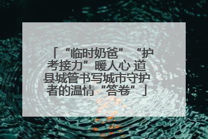 “临时奶爸”“护考接力”暖人心 道县城管书写城市守护者的温情“答卷”