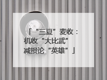 “三夏”麦收：机收“大比武” 减损论“英雄”