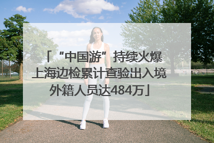 “中国游”持续火爆 上海边检累计查验出入境外籍人员达484万