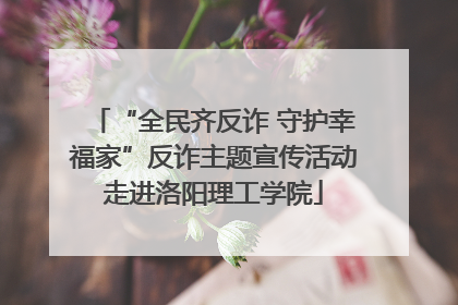 “全民齐反诈 守护幸福家”反诈主题宣传活动走进洛阳理工学院