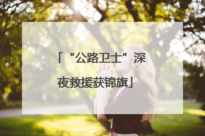 “公路卫士”深夜救援获锦旗