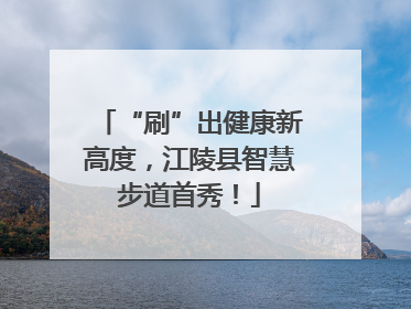 “刷”出健康新高度，江陵县智慧步道首秀！