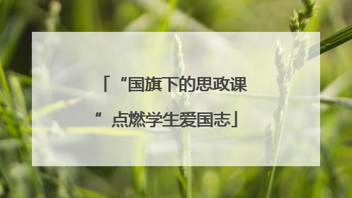 “国旗下的思政课”点燃学生爱国志