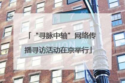“寻脉中轴”网络传播寻访活动在京举行