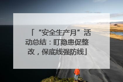 “安全生产月”活动总结：盯隐患促整改，保底线强防线