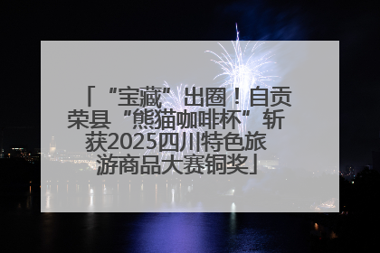 “宝藏”出圈！自贡荣县“熊猫咖啡杯”斩获2025四川特色旅游商品大赛铜奖
