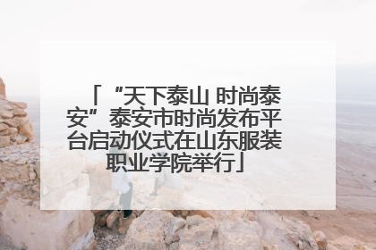 “天下泰山 时尚泰安”泰安市时尚发布平台启动仪式在山东服装职业学院举行
