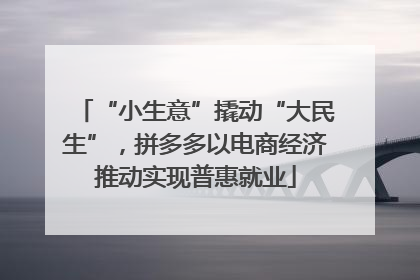 “小生意”撬动“大民生”，拼多多以电商经济推动实现普惠就业