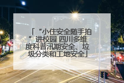 “小住安全随手拍”进校园 四川多维度科普汛期安全、垃圾分类和工地安全