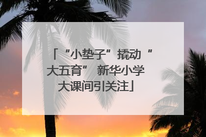 “小垫子”撬动“大五育” 新华小学大课间引关注