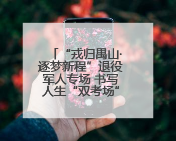 “戎归禺山·逐梦新程”退役军人专场 书写人生“双考场”奋斗华章