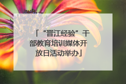 “晋江经验”干部教育培训媒体开放日活动举办