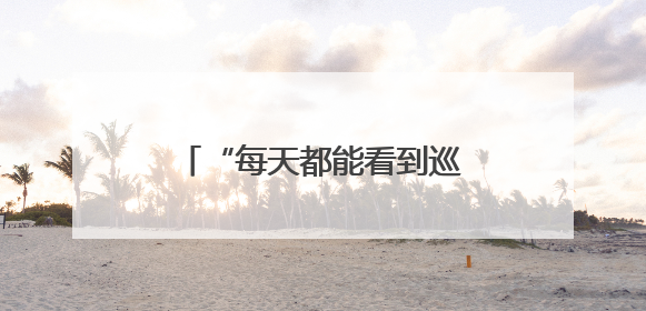 “每天都能看到巡逻队从门口走过，我们感到非常安心”