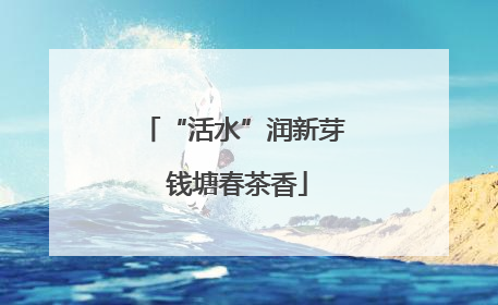 “活水”润新芽 钱塘春茶香
