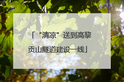 “清凉”送到高黎贡山隧道建设一线