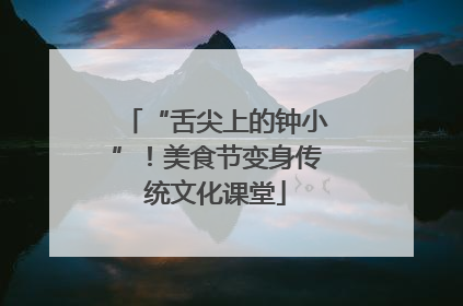 “舌尖上的钟小”！美食节变身传统文化课堂