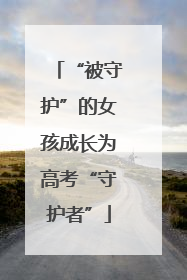 “被守护”的女孩成长为高考“守护者”