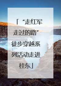 “走红军走过的路”徒步穿越系列活动走进桂东