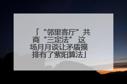 “邻里客厅”共商“三定法” 这场月月谈让矛盾摸排有了紫阳算法