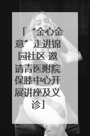 “金心金意”走进锦园社区 邀请青医附院保膝中心开展讲座及义诊