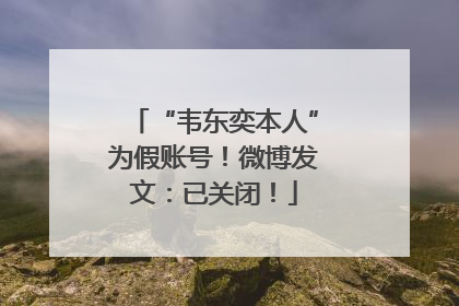 “韦东奕本人”为假账号！微博发文：已关闭！