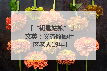 “钥匙姑娘”于文英：义务照顾社区老人19年