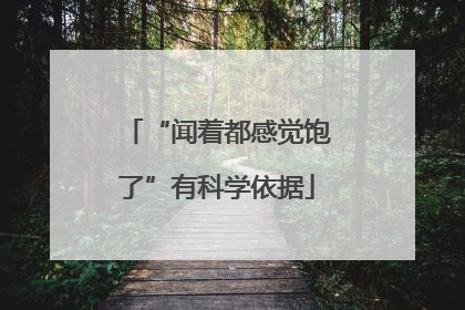 “闻着都感觉饱了”有科学依据