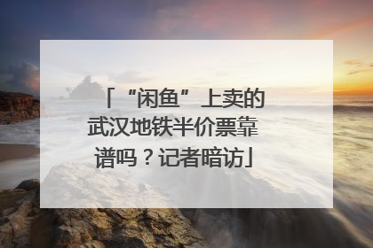 “闲鱼”上卖的武汉地铁半价票靠谱吗？记者暗访