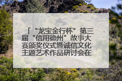 “龙宝金行杯”第三届“信用德州”故事大赛颁奖仪式暨诚信文化主题艺术作品研讨会在山东德州举办