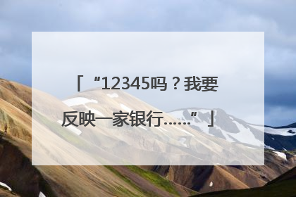 “12345吗？我要反映一家银行……”