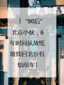 “90后”北京小伙，6年时间从故纸堆找回北京有轨电车