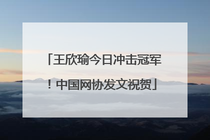 王欣瑜今日冲击冠军！中国网协发文祝贺