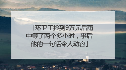 环卫工捡到9万元后雨中等了两个多小时，事后他的一句话令人动容