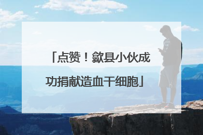 点赞！歙县小伙成功捐献造血干细胞