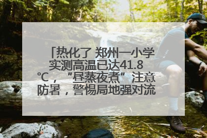 热化了 郑州一小学实测高温已达41.8℃，“昼蒸夜煮”注意防暑，警惕局地强对流和雷暴大风！