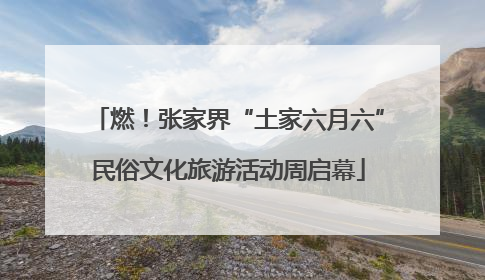 燃！张家界“土家六月六”民俗文化旅游活动周启幕