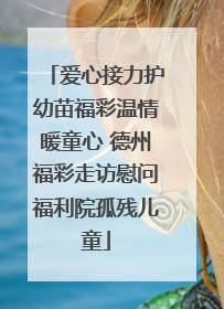 爱心接力护幼苗福彩温情暖童心 德州福彩走访慰问福利院孤残儿童